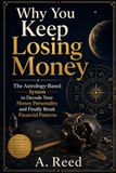 Why You Keep Losing Money: The Astrology-Based System to Decode Your Money Personality and Finally Break Financial Patterns