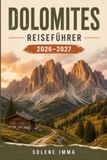DOLOMITEN Reiseführer 2026–2027: Erkunden Sie die Dolomiten mit malerischen Wanderungen, charmanten Dörfern, lokalem Essen, Kultur, atemberaubenden ... Reisetipps und einfacher Reiseplanung.