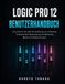 LOGIC PRO 12 BENUTZERHANDBUCH: Eine Schritt-für-Schritt-Anleitung zur Aufnahme, Professionelle Bearbeitung und Mischung Musik mit Selbstvertrauen