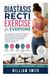 Diastasis Recti Exercise for Everyone: A Complete Guide to Healing Core Separation, Restoring Abdominal Strength, Improving Posture, Supporting Pelvic Floor Health, Reducing Back Pain, and Rebuilding Confidence Through Safe, Progressive Exercise