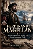 Ferdinand Magellan: A Mutiny, a Massacre, and the First Voyage Around the World