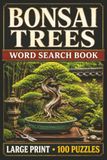 Bonsai Trees Word Search: Large Print Book with 100 Puzzles on Bonsai Care, Bonsai Pruning, and Bonsai Watering