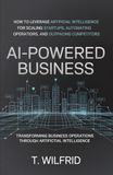 AI-Powered Business: How to leverage artificial intelligence for scaling startups, automating operations, and outpacing competitors