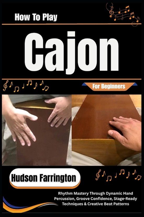 How Independently Published How To Play Cajon For Beginners: Rhythm Mastery Through Dynamic Hand Percussion, Groove Confidence, Stage-Ready Techniques & Creative Beat Patterns