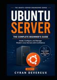 UBUNTU SERVER: THE COMPLETE BEGINNER’S GUIDE: Install, Configure, and Manage Modern Linux Servers with Confidence