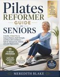 Pilates Reformer Guide for Seniors: A Gentle, 4-Week Plan to Improve Balance, Build Strength, and Move with Confidence — Safe for Osteoporosis, Arthritis, and Joint Replacement