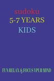 Sudoku 5-7 Years Kids: Sudoku Puzzles for 5-7 Years Kids Help Calm the Mind, Relax and Focus | 6x9 Inches, 52 Pages | 26+ Puzzles | Solutions Included