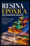 Resina Epoxi para Principiantes Absolutos: Desde la Mezcla y el Vertido hasta el Color, los Moldes, las Capas y Creaciones Hermosamente Terminadas