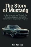 The Mustang The Story of Mustang: A Narrative Journey Through the Evolution, Legends and Iconic Performance of America's Pony Car