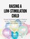 Raising a Low-Stimulation Child: Simple Montessori Habits to Reduce Screen Time, Improve Focus, and Raise Calm, Independent Kids