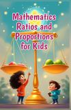 Mathematics Ratios and Proportions for Kids: A Beginner's Guide to Comparing Numbers, Solving Proportions, Rates, Scale Drawings, and Real-Life Math for Ages 6–10