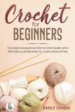 Crochet For Beginners: The Most Exhaustive Step By Step Guide With Picture illustrations To Learn Crocheting