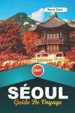 GUIDE SEOUL 2027: Conseils d'initiés, perles cachées et aventures inoubliables