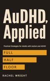AuDHD, Applied: The Practical Guide for Adults with Autism and ADHD: Strategies That Work at Full, Half, and Floor Capacity