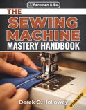 THE SEWING MACHINE MASTERY HANDBOOK: The Complete DIY Handbook for Maintenance, Troubleshooting, and Repair, From Vintage Machines to Modern Computerized Models