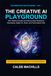 THE CREATIVE AI PLAYGROUND: 100+ Playful Prompts and Step-by-Step Recipes for Storytelling, Digital Art, Music, and Personalized Gifts