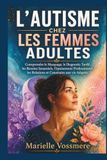 L’AUTISME CHEZ LES FEMMES ADULTES: Comprendre le masquage, le diagnostic tardif, les besoins sensoriels, l’épuisement professionnel, les relations et construire une vie adaptée