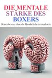 Die mentale Stärke des Boxers.: Besser boxen, ohne die Handschuhe zu wechseln