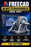 FreeCAD Benutzerhandbuch 2026-2027: Schritt-für-Schritt-Anleitung für 3D-Modellierung, technisches Zeichnen und parametrisches Konstruieren — von den ... Grundlagen bis zu fortgeschrittenen Projekten