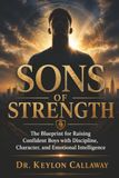 Sons Of Strength: The Blueprint for Raising Confident Boys with Discipline, Character, and Emotional Intelligence