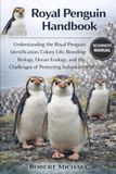 ROYAL PENGUIN HANDBOOK: Understanding the Royal Penguin: Identification, Colony Life, Breeding Biology, Ocean Ecology, and the Challenges of Protecting Subantarctic Wildlife