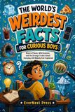 The World’s Weirdest Facts for Curious Boys: Bizarre Places, Wild Science, and the Strange Truths About Everyday Life Nobody Ever Explained