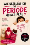 Wie überlebe ich die Periode meiner Frau?: Der nicht ganz ernst gemeinte Überlebensratgeber für Männer zwischen Wärmflasche, Schokolade und falschen Antworten