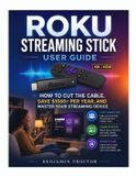 Roku Streaming Stick User Guide: How to Cut the Cable, Save $1000+ Per Year, and Master Your Streaming Device