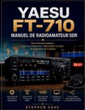 YAESU FT-710 Manuel de radioamateur SDR: Flux de travail pratiques pour la configuration, l'exploitation en direct et l'intégration de la station