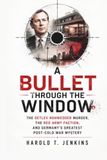 A Bullet Through the Window: The Detlev Rohwedder Murder, the Red Army Faction, and Germany's Greatest Post-Cold War Mystery