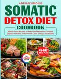 Somatic Detox Diet Cookbook: Whole-Food Recipes to Reduce Inflammation, Support Digestive Health, and Promote Calm, Energy, and Vitality