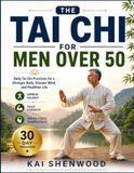 Tai Chi For Men Over 50: Daily Tai Chi Practices for a Stronger Body, Sharper Mind, and Healthier Life