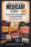 Mom, I Don't Know Medicare Either: The Adult Child's Guide to Medicare for Immigrant Parents