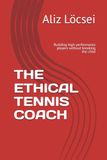 THE ETHICAL TENNIS COACH: Building high-performance players without breaking the child