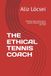 THE ETHICAL TENNIS COACH: Building high-performance players without breaking the child