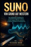 SUNO VON GRUND AUF MEISTERN – Das umfassende Praxisbuch für menschlich klingende KI-Musik: Prompts, Songtexte, Stimmen, Instrumente, Arrangement, Produktion und Veröffentlichung