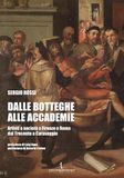 Dalle botteghe alle accademie. Artisti e società a Firenze e Roma dal Trecento a Caravaggio. Ediz. illustrata