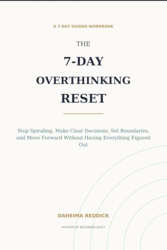 The 7-Day Overthinking Reset: A Practical Workbook to Stop Spiraling, Make Clear Decisions, Set Boundaries, and Move Forward with Confidence