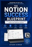 The Notion Success Blueprint: From Complete Beginner to Productivity Expert and Template Creator