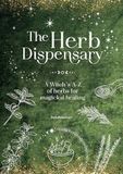 The Herb Dispensary: A Witch's A-Z of Herbs for Magickal Healing