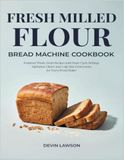 FRESH MILLED FLOUR BREAD MACHINE COOKBOOK