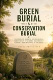 Green Burial & Conservation Burial: The Complete Guide to Natural Burial, Conservation Cemeteries, Eco-Friendly Funerals, and Returning to the Earth