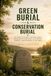 Green Burial & Conservation Burial: The Complete Guide to Natural Burial, Conservation Cemeteries, Eco-Friendly Funerals, and Returning to the Earth