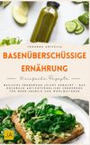 Basenüberschüssige Ernährung: Basische Ernährung leicht gemacht – Das Kochbuch antientzündliche Ernährung für mehr Energie und Wohlbefinden