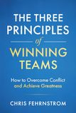 The Three Principles of Winning Teams: How to Overcome Conflict and Achieve Greatness