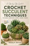 Crochet Succulent Techniques: A Step-by-Step Guide to Plant Shapes, Layered Leaves, Stuffing, Assembly, and Finishing