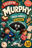 La Ley de Murphy La Ley de Murphy para Niños en Español: Historias Divertidas y Actividades para Niños de 8 a 12 Años con las 12 Leyes Anti-Murphy para Ganar con Calma, Humor y Confianza Cuando Todo Sale Mal