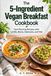 The 5-Ingredient Vegan Breakfast Cookbook