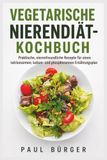 VEGETARISCHE NIERENDIÄT-KOCHBUCH: Praktische, nierenfreundliche Rezepte für einen natriumarmen, kalium- und phosphorarmen Ernährungsplan