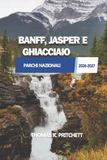 BANFF, JASPER E GHIACCIAIO PARCHI NAZIONALI 2026-2027: Una guida pratica a percorsi panoramici, approfondimenti sulla pianificazione ed esperienze di ... del Canada e del nord degli Stati Uniti